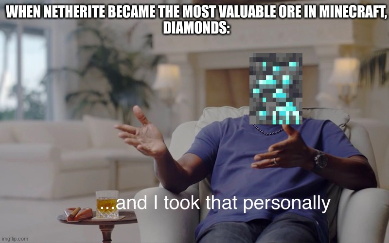 netherite and dimonds | WHEN NETHERITE BECAME THE MOST VALUABLE ORE IN MINECRAFT,
DIAMONDS: | image tagged in and i took that personally | made w/ Imgflip meme maker