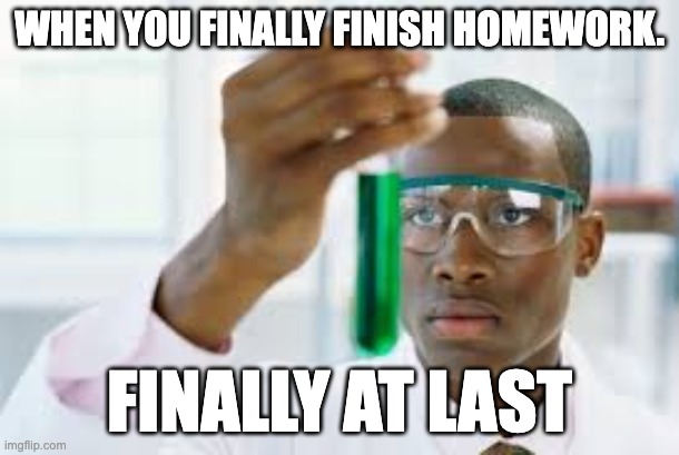 FINALLY | WHEN YOU FINALLY FINISH HOMEWORK. FINALLY AT LAST | image tagged in finally | made w/ Imgflip meme maker