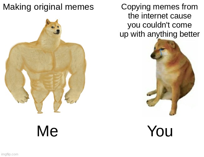 u suck | Making original memes Copying memes from
the internet cause
you couldn't come up with anything better Me You | image tagged in memes,buff doge vs cheems | made w/ Imgflip meme maker