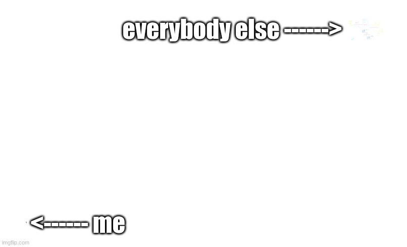 everybody else ------> <------ me | made w/ Imgflip meme maker