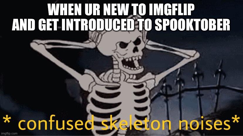 Lil weird | WHEN UR NEW TO IMGFLIP AND GET INTRODUCED TO SPOOKTOBER | image tagged in confused skeleton,spooktober | made w/ Imgflip meme maker