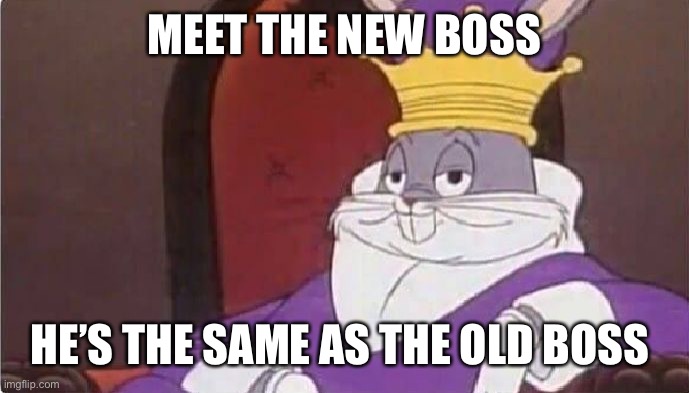 Bugs Bunny King | MEET THE NEW BOSS HE’S THE SAME AS THE OLD BOSS | image tagged in bugs bunny king | made w/ Imgflip meme maker