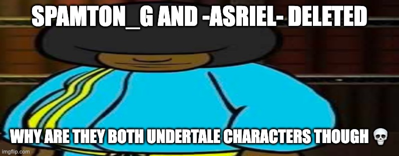 wide Dee jay | SPAMTON_G AND -ASRIEL- DELETED; WHY ARE THEY BOTH UNDERTALE CHARACTERS THOUGH 💀 | image tagged in wide dee jay | made w/ Imgflip meme maker