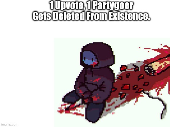 Yes | 1 Upvote, 1 Partygoer Gets Deleted From Existence. | image tagged in blank white template | made w/ Imgflip meme maker