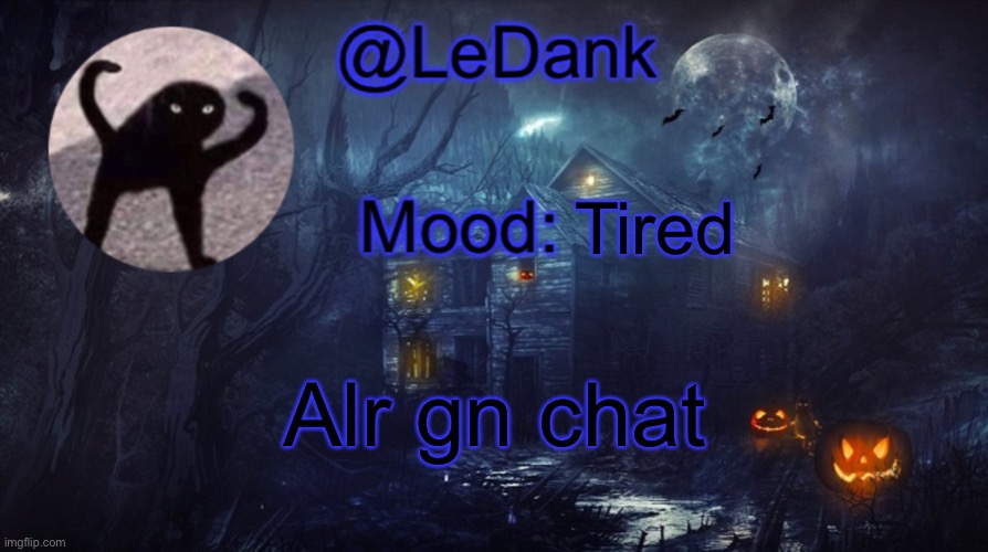 LeDank spooky temp | Tired; Alr gn chat | image tagged in ledank spooky temp | made w/ Imgflip meme maker