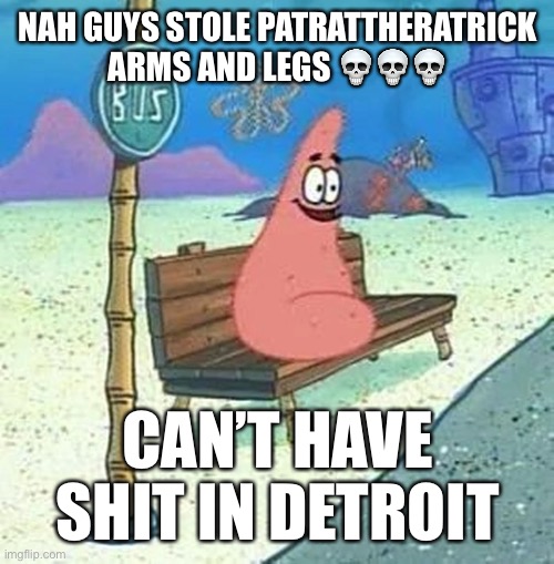 I’m out of ideas again | NAH GUYS STOLE PATRATTHERATRICK ARMS AND LEGS 💀💀💀; CAN’T HAVE SHIT IN DETROIT | image tagged in memes,meme,fun,funny,lol,haha | made w/ Imgflip meme maker