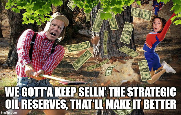 Joe Biden fells the money tree | WE GOTT'A KEEP SELLN' THE STRATEGIC OIL RESERVES, THAT'LL MAKE IT BETTER | image tagged in joe biden fells the money tree | made w/ Imgflip meme maker