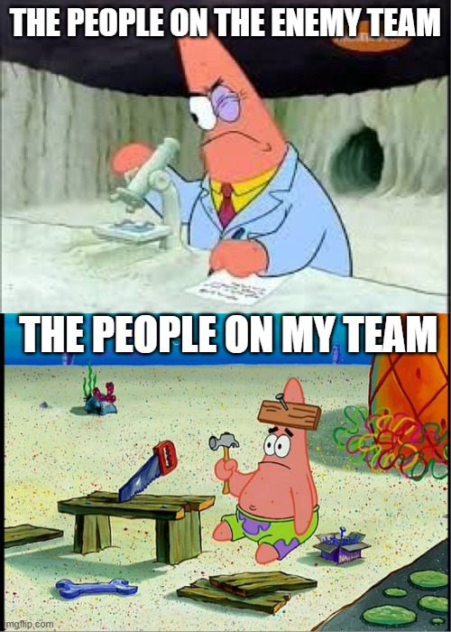 PAtrick, Smart Dumb | THE PEOPLE ON THE ENEMY TEAM; THE PEOPLE ON MY TEAM | image tagged in patrick smart dumb | made w/ Imgflip meme maker