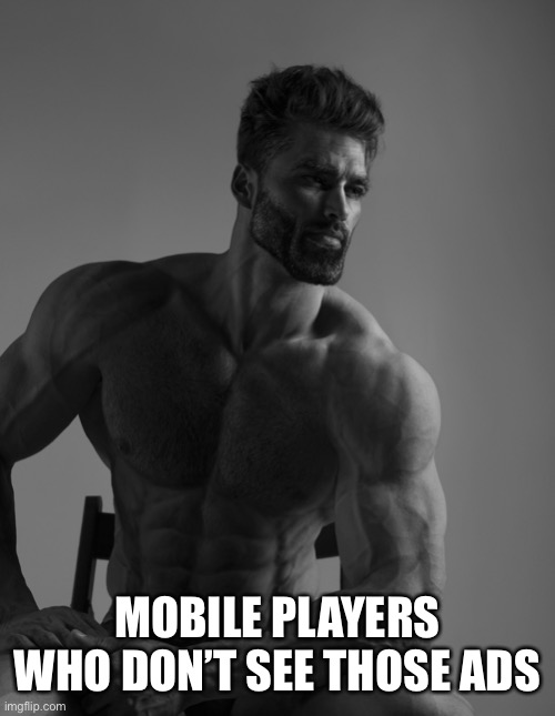 Giga Chad | MOBILE PLAYERS WHO DON’T SEE THOSE ADS | image tagged in giga chad | made w/ Imgflip meme maker