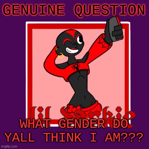 me an cooper were talking abt this earlier | GENUINE QUESTION; WHAT GENDER DO YALL THINK I AM??? | image tagged in darkie temp | made w/ Imgflip meme maker