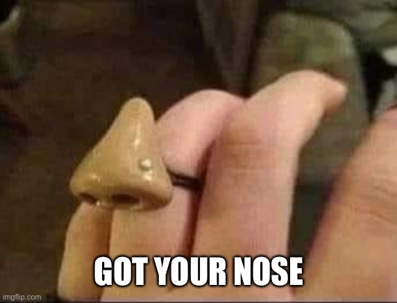 That old trick | GOT YOUR NOSE | image tagged in nose,trick or treat,trick,childish | made w/ Imgflip meme maker
