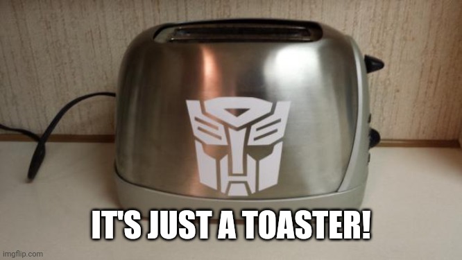 Autobot Toaster | IT'S JUST A TOASTER! | image tagged in autobot toaster | made w/ Imgflip meme maker