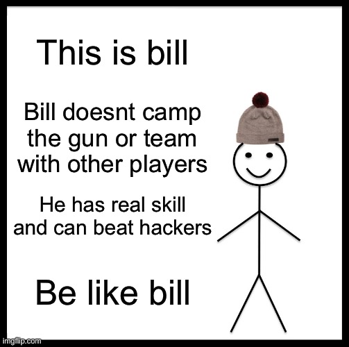 Be Like Bill | This is bill; Bill doesnt camp the gun or team with other players; He has real skill and can beat hackers; Be like bill | image tagged in memes,be like bill,fun,funny | made w/ Imgflip meme maker