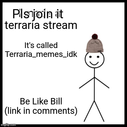 Terraria_memes_idk (mod note: Please let this in. I hope you understand | Pls join it; I made a  terraria stream; It's called Terraria_memes_idk; Be Like Bill (link in comments) | image tagged in memes,be like bill | made w/ Imgflip meme maker