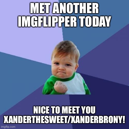 Success Kid Meme | MET ANOTHER IMGFLIPPER TODAY; NICE TO MEET YOU XANDERTHESWEET/XANDERBRONY! | image tagged in memes,success kid | made w/ Imgflip meme maker