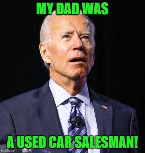 Joe Biden | MY DAD WAS A USED CAR SALESMAN! | image tagged in joe biden | made w/ Imgflip meme maker