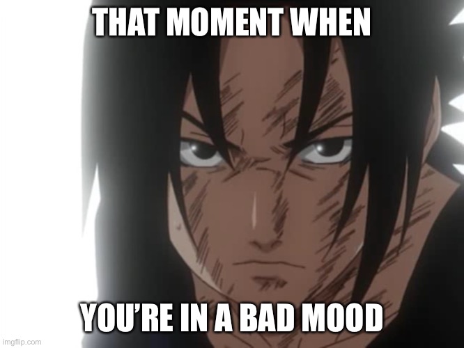Bad mood Sasuke | THAT MOMENT WHEN; YOU’RE IN A BAD MOOD | image tagged in sasuke angry,bad mood,memes,sasuke,that moment when,naruto shippuden | made w/ Imgflip meme maker