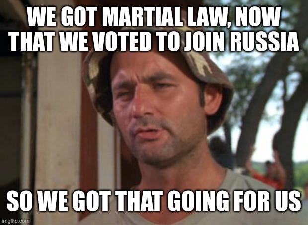 So I Got That Goin For Me Which Is Nice Meme | WE GOT MARTIAL LAW, NOW THAT WE VOTED TO JOIN RUSSIA SO WE GOT THAT GOING FOR US | image tagged in memes,so i got that goin for me which is nice | made w/ Imgflip meme maker