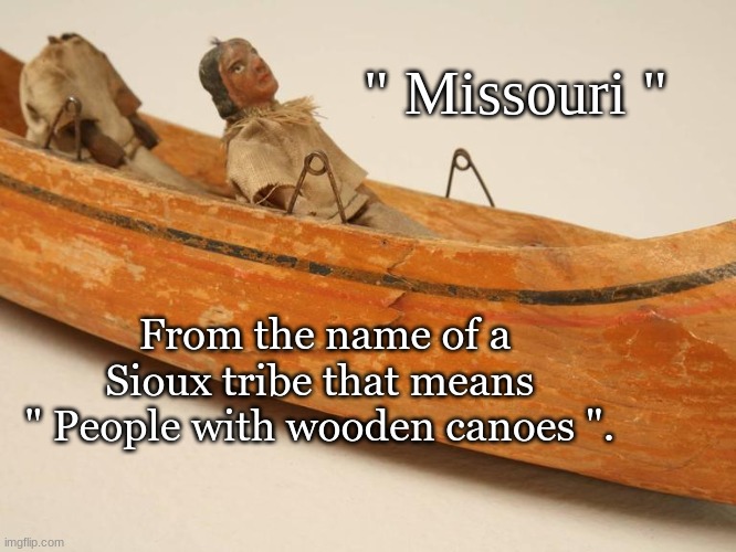 Native America | " Missouri "; From the name of a Sioux tribe that means 
" People with wooden canoes ". | image tagged in memes | made w/ Imgflip meme maker