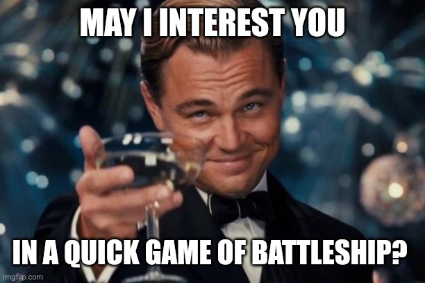 Leonardo Dicaprio Cheers Meme | MAY I INTEREST YOU; IN A QUICK GAME OF BATTLESHIP? | image tagged in memes,leonardo dicaprio cheers | made w/ Imgflip meme maker