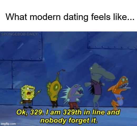 What modern dating feels like... | image tagged in memes,dating,spongebob,spongebob waiting,waiting,line | made w/ Imgflip meme maker