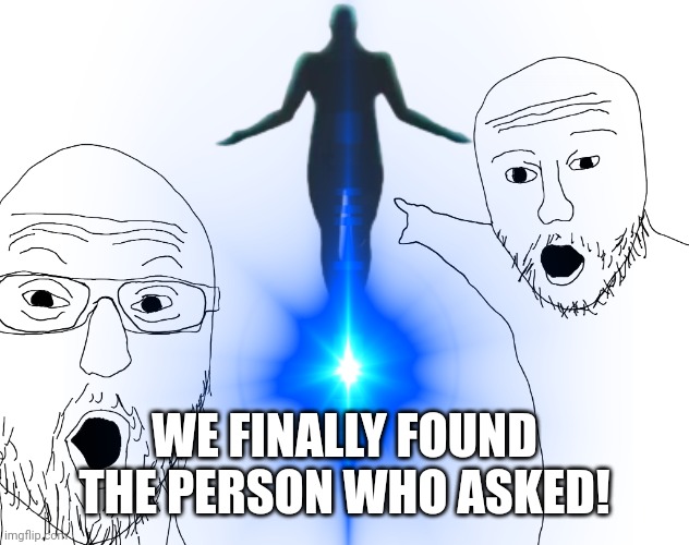 We found the person who asked! | WE FINALLY FOUND THE PERSON WHO ASKED! | image tagged in soyjak,pointing,ascension,who asked,i have found x | made w/ Imgflip meme maker