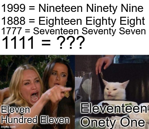 Really?! |  1999 = Nineteen Ninety Nine; 1888 = Eighteen Eighty Eight; 1777 = Seventeen Seventy Seven; 1111 = ??? Eleven Hundred Eleven; Eleventeen Onety One | image tagged in memes,woman yelling at cat,numbers | made w/ Imgflip meme maker