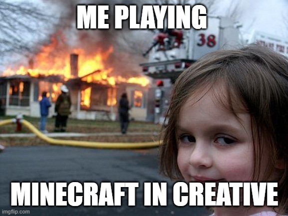 hehe | ME PLAYING; MINECRAFT IN CREATIVE | image tagged in memes,disaster girl | made w/ Imgflip meme maker