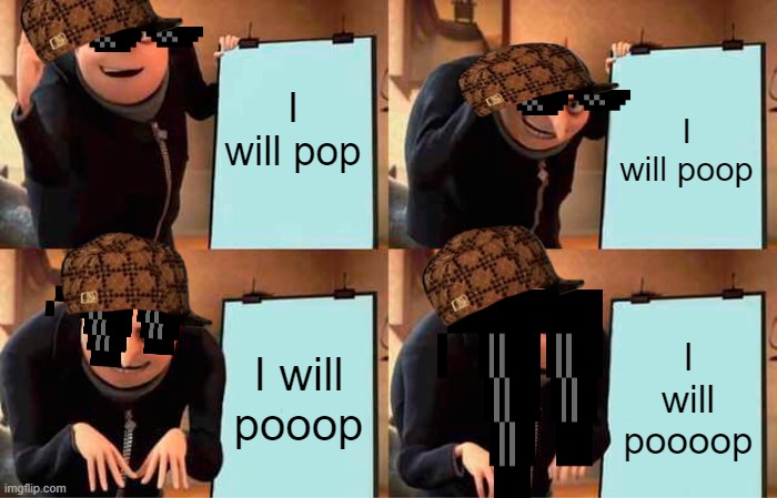 Gru's Plan | I will pop; I will poop; I will pooop; I will poooop | image tagged in memes,gru's plan | made w/ Imgflip meme maker