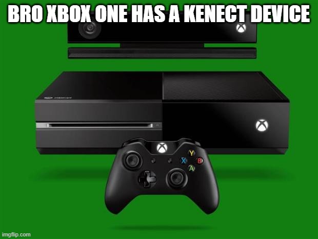 Xbox One | BRO XBOX ONE HAS A KENECT DEVICE | image tagged in xbox one | made w/ Imgflip meme maker