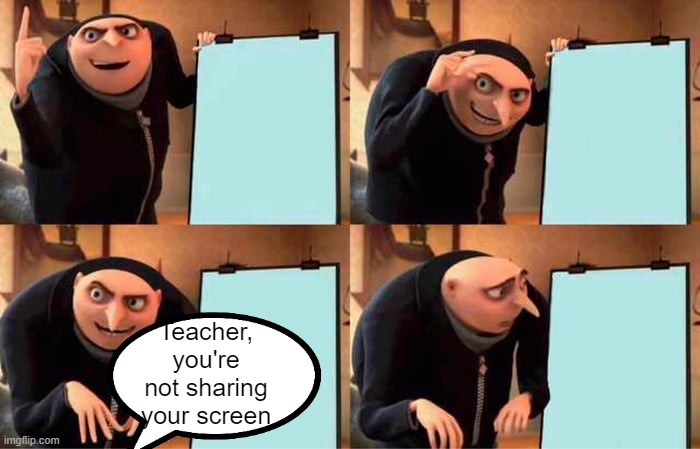 You're not sharing your screen | Teacher, you're not sharing your screen | image tagged in memes,gru's plan | made w/ Imgflip meme maker