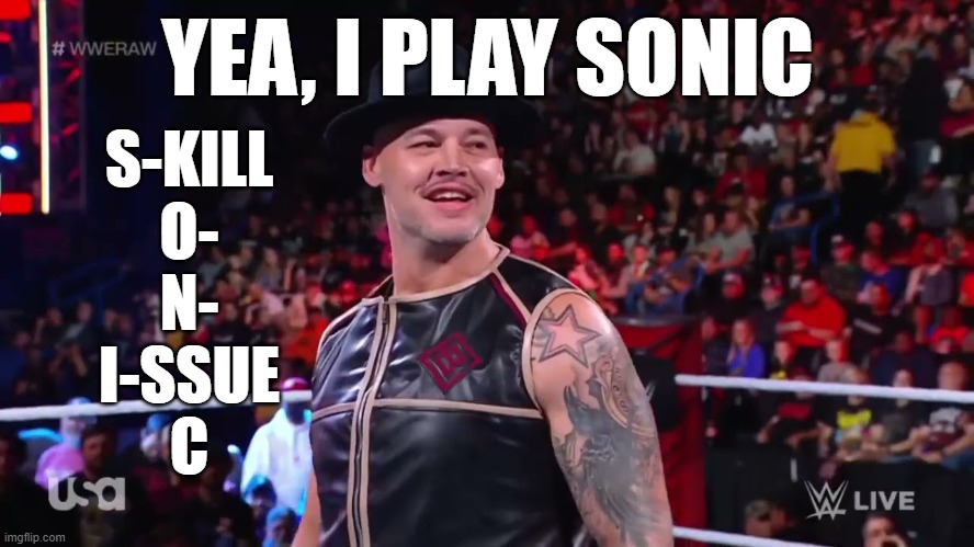 certified sonic fan here | YEA, I PLAY SONIC; S-KILL
O-
N-
I-SSUE
C | image tagged in baron corbin | made w/ Imgflip meme maker