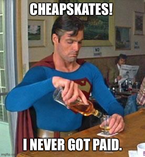 Drunk Superman | CHEAPSKATES! I NEVER GOT PAID. | image tagged in drunk superman | made w/ Imgflip meme maker