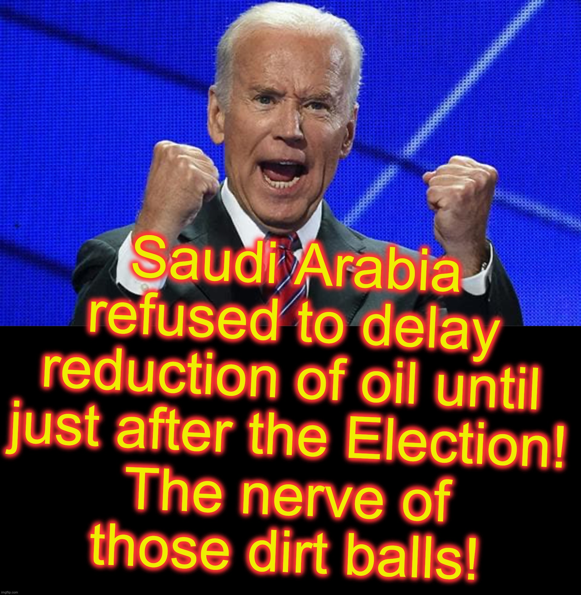 File under: 'I guess it takes one to know' | Saudi Arabia refused to delay reduction of oil until just after the Election! The nerve of those dirt balls! | image tagged in joe biden fists angry,black box,oil,saudi arabia | made w/ Imgflip meme maker