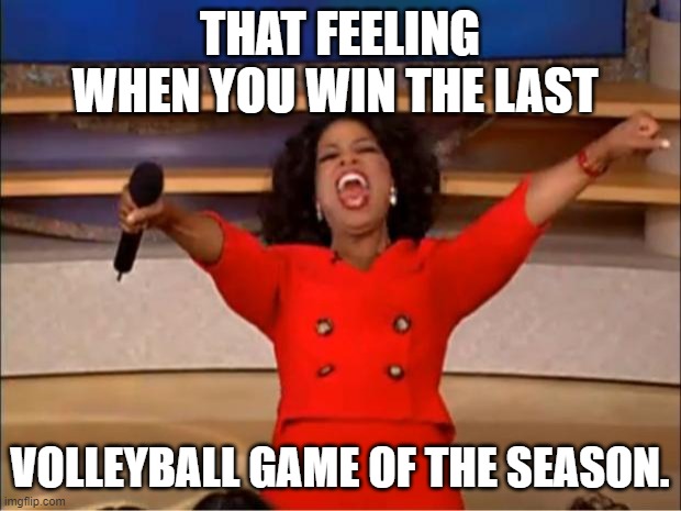 That feeling is amazing | THAT FEELING WHEN YOU WIN THE LAST; VOLLEYBALL GAME OF THE SEASON. | image tagged in memes,oprah you get a,volleyball | made w/ Imgflip meme maker