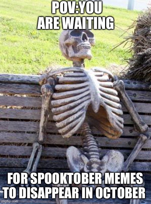 Waiting Skeleton Meme | POV:YOU ARE WAITING; FOR SPOOKTOBER MEMES TO DISAPPEAR IN OCTOBER | image tagged in memes,waiting skeleton,spooktober,death | made w/ Imgflip meme maker