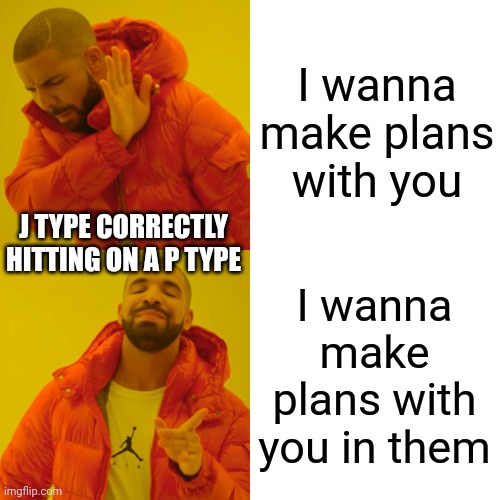 J hitting on P | I wanna make plans with you; J TYPE CORRECTLY HITTING ON A P TYPE; I wanna make plans with you in them | image tagged in memes,drake hotline bling,mbti,myers briggs,speed dating,personality | made w/ Imgflip meme maker