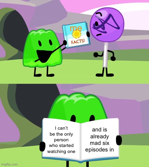 can anybody tell me if there’s an object show stream i can post this in |  me; I can’t be the only person who started watching one; and is already mad six episodes in | image tagged in gelatin's book of facts,one,bfdi,object show | made w/ Imgflip meme maker