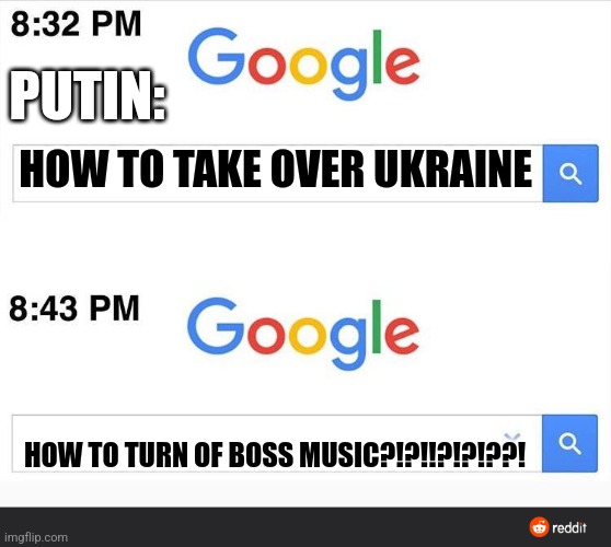 8:32 google search | PUTIN:; HOW TO TAKE OVER UKRAINE; HOW TO TURN OF BOSS MUSIC?!?!!?!?!??! | image tagged in 8 32 google search,ukraine,vladimir putin | made w/ Imgflip meme maker