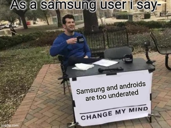 Change My Mind | As a samsung user i say-; Samsung and androids are too underated | image tagged in memes,change my mind,iphone,android,samsung | made w/ Imgflip meme maker