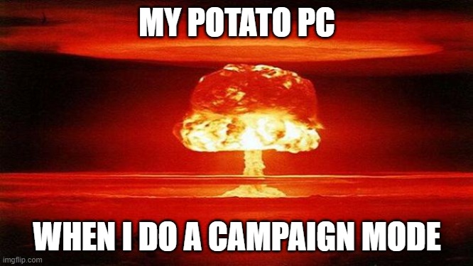 Atomic Bomb | MY POTATO PC; WHEN I DO A CAMPAIGN MODE | image tagged in atomic bomb | made w/ Imgflip meme maker