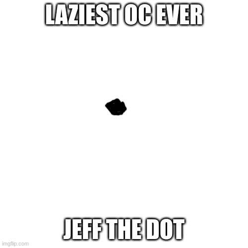 this is a joke | LAZIEST OC EVER; JEFF THE DOT | image tagged in memes | made w/ Imgflip meme maker