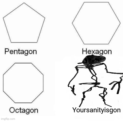 Pentagon Hexagon Octagon Meme | Yoursanityisgon | image tagged in memes,pentagon hexagon octagon | made w/ Imgflip meme maker