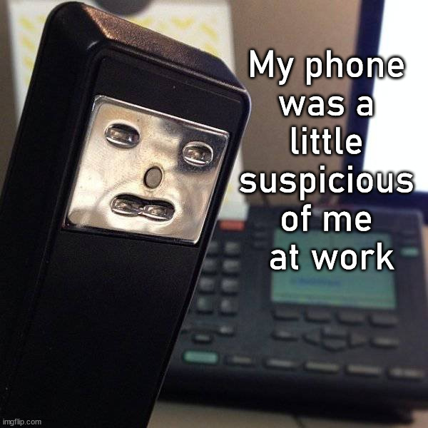 My phone 
was a 
little 
suspicious 
of me 
at work | image tagged in working | made w/ Imgflip meme maker