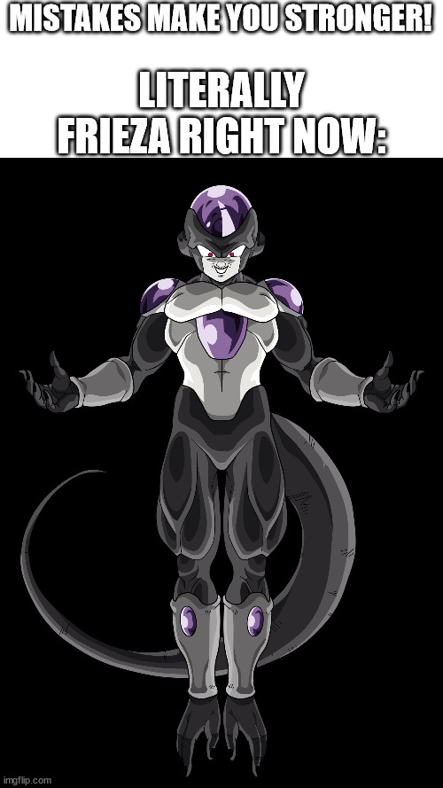 LITERALLY FRIEZA RIGHT NOW:; MISTAKES MAKE YOU STRONGER! | image tagged in dragon ball z,dragon ball super,dragonball,frieza,dragonball super,mistakes make you stronger | made w/ Imgflip meme maker