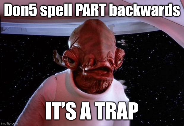 Part trap | Don5 spell PART backwards; IT’S A TRAP | image tagged in mondays its a trap,trap,it's a trap,that's the neat part you don't | made w/ Imgflip meme maker