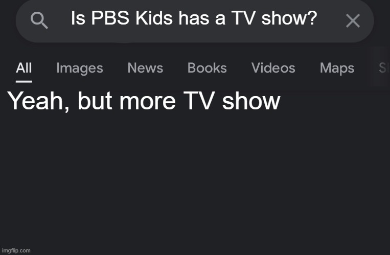 What's a TV show that is just for PBS KIDS in 2000s? | Is PBS Kids has a TV show? Yeah, but more TV show | image tagged in fake search,memes | made w/ Imgflip meme maker