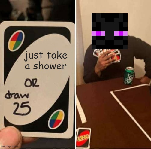 Shower pls | just take a shower | image tagged in memes,uno draw 25 cards,enderman,minecraft | made w/ Imgflip meme maker