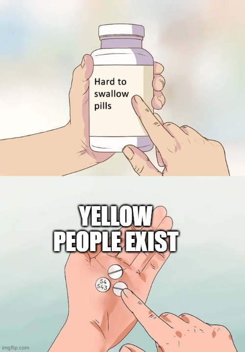 Hard To Swallow Pills | YELLOW PEOPLE EXIST | image tagged in memes,hard to swallow pills | made w/ Imgflip meme maker