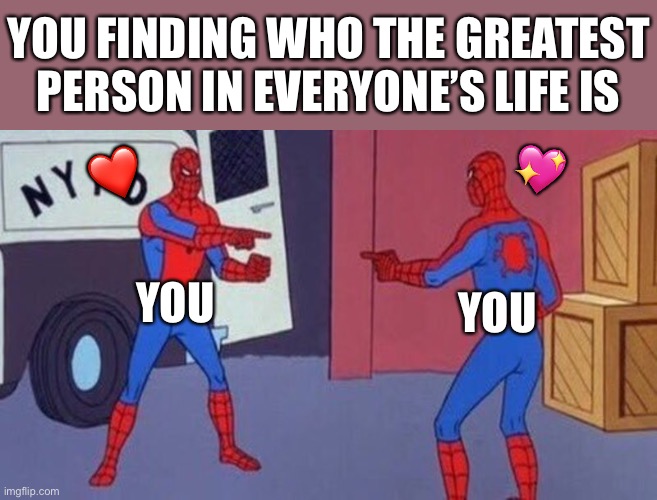 You found ‘em! | YOU FINDING WHO THE GREATEST PERSON IN EVERYONE’S LIFE IS; 💖; ❤️; YOU; YOU | image tagged in spiderman pointing at spiderman,wholesome | made w/ Imgflip meme maker